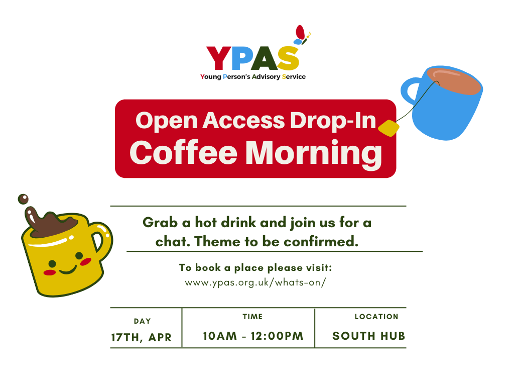 YPAS Open Access Drop-In Coffee Morning. Grab a hot drink and join us for a chat. Theme to be confirmed. www.ypas.org.uk/whats-on 17th April, 10-12, South Hub